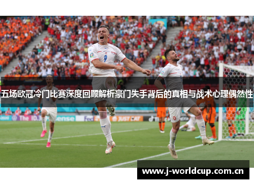 五场欧冠冷门比赛深度回顾解析豪门失手背后的真相与战术心理偶然性 五场欧冠冷门比赛深度回顾解析豪门失手背后的真相与战术心理偶然性