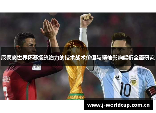 厄德高世界杯赛场统治力的技术战术价值与领袖影响解析全面研究